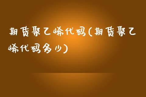 期货聚乙烯代码(期货聚乙烯代码多少)_https://www.yunyouns.com_恒生指数_第1张