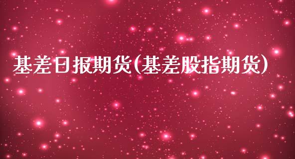 基差日报期货(基差股指期货)_https://www.yunyouns.com_期货直播_第1张