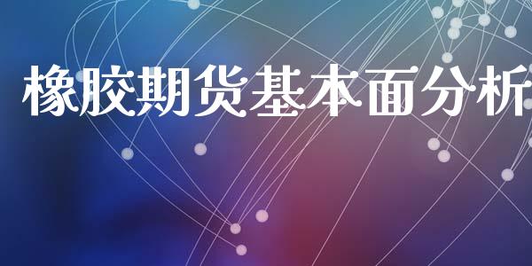 橡胶期货基本面分析_https://www.yunyouns.com_期货直播_第1张