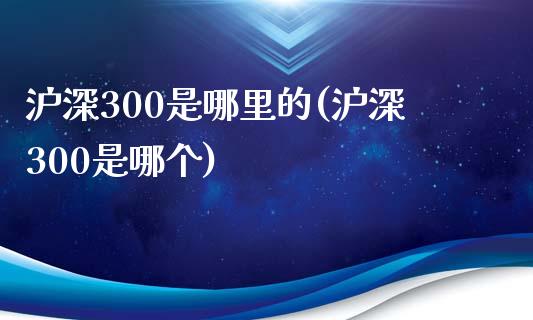 沪深300是哪里的(沪深300是哪个)_https://www.yunyouns.com_期货行情_第1张