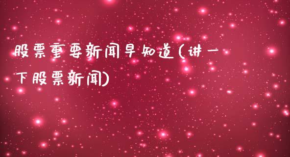 股票重要新闻早知道(讲一下股票新闻)_https://www.yunyouns.com_股指期货_第1张