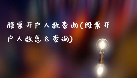 股票开户人数查询(股票开户人数怎么查询)_https://www.yunyouns.com_恒生指数_第1张