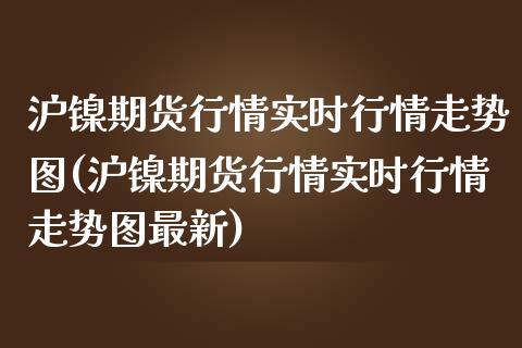 沪镍期货行情实时行情走势图(沪镍期货行情实时行情走势图最新)_https://www.yunyouns.com_期货直播_第1张