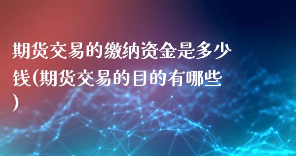 期货交易的缴纳资金是多少钱(期货交易的目的有哪些)_https://www.yunyouns.com_股指期货_第1张