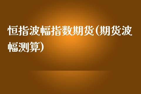 恒指波幅指数期货(期货波幅测算)_https://www.yunyouns.com_股指期货_第1张