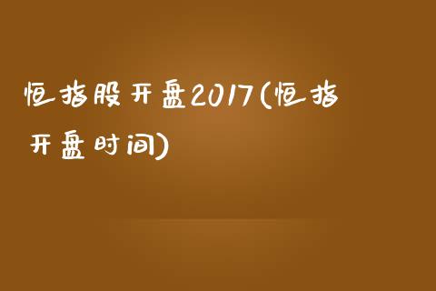 恒指股开盘2017(恒指开盘时间)_https://www.yunyouns.com_股指期货_第1张