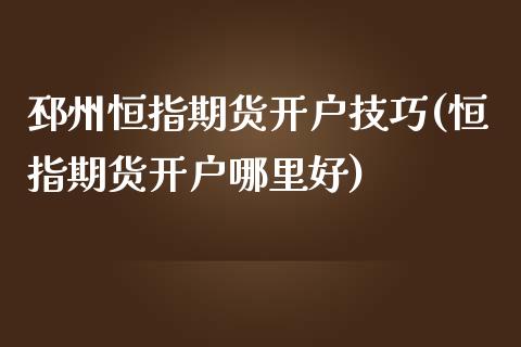 邳州恒指期货开户技巧(恒指期货开户哪里好)_https://www.yunyouns.com_期货直播_第1张