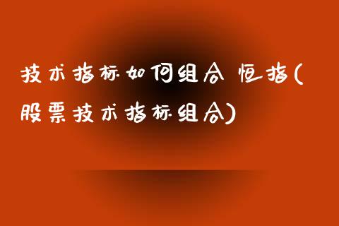 技术指标如何组合 恒指(股票技术指标组合)_https://www.yunyouns.com_期货行情_第1张