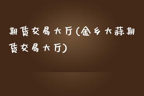 期货交易大厅(金乡大蒜期货交易大厅)_https://www.yunyouns.com_期货行情_第1张