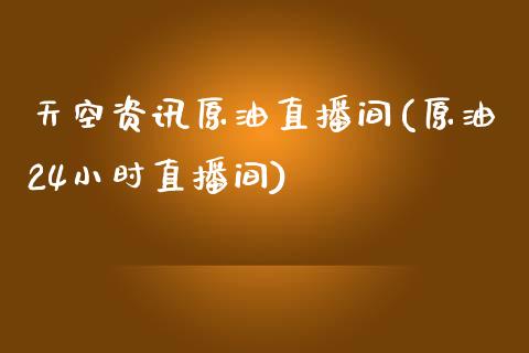 天空资讯原油直播间(原油24小时直播间)_https://www.yunyouns.com_股指期货_第1张