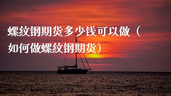 螺纹钢期货多少钱可以做（如何做螺纹钢期货）_https://www.yunyouns.com_恒生指数_第1张