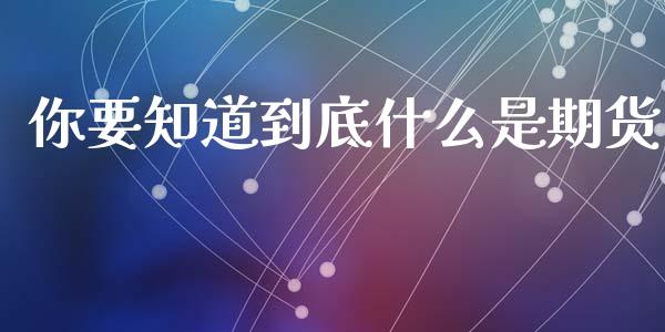 你要知道到底什么是期货_https://www.yunyouns.com_期货直播_第1张