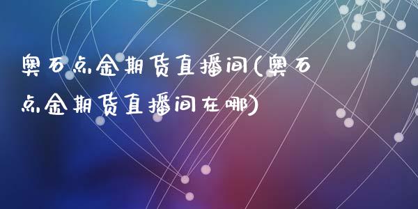 奥石期货直播间(奥石期货直播间在哪)_https://www.yunyouns.com_恒生指数_第1张