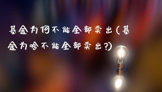 基金为何不能全部卖出(基金为啥不能全部卖出?)_https://www.yunyouns.com_期货行情_第1张