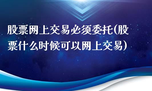 股票网上交易必须委托(股票什么时候可以网上交易)_https://www.yunyouns.com_恒生指数_第1张