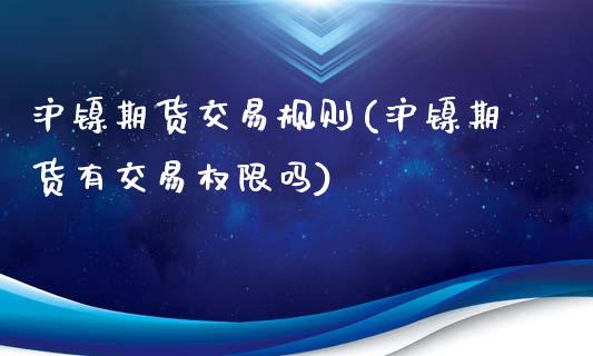 沪镍期货交易规则(沪镍期货有交易权限吗)_https://www.yunyouns.com_期货直播_第1张