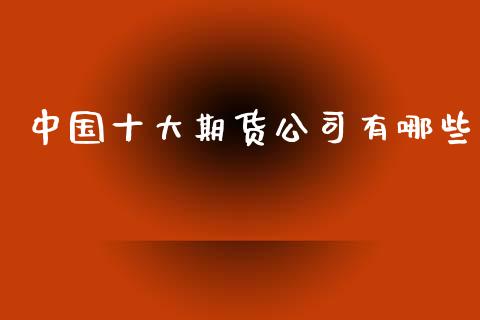 中国十大期货公司有哪些_https://www.yunyouns.com_股指期货_第1张