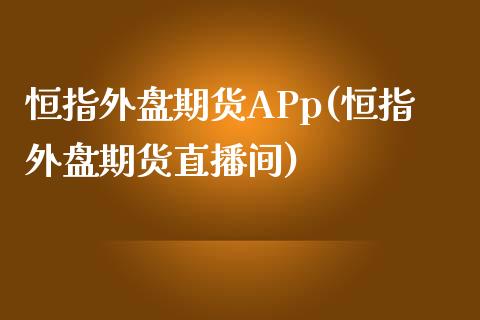 恒指外盘期货APp(恒指外盘期货直播间)_https://www.yunyouns.com_股指期货_第1张