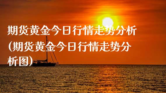 期货黄金今日行情走势分析(期货黄金今日行情走势分析图)_https://www.yunyouns.com_期货直播_第1张