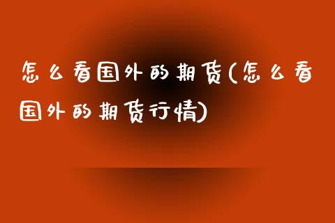 怎么看国外的期货(怎么看国外的期货行情)_https://www.yunyouns.com_恒生指数_第1张