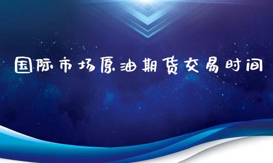 国际市场原油期货交易时间_https://www.yunyouns.com_期货直播_第1张