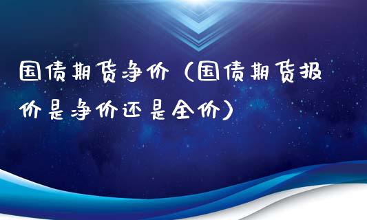 国债期货净价（国债期货报价是净价还是全价）_https://www.yunyouns.com_恒生指数_第1张