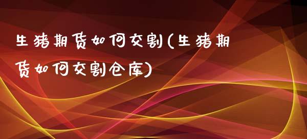 生猪期货如何交割(生猪期货如何交割仓库)_https://www.yunyouns.com_恒生指数_第1张