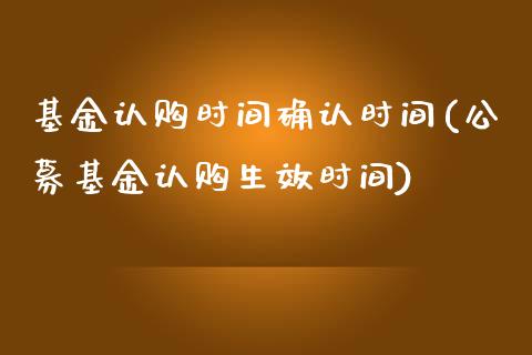 基金认购时间确认时间(公募基金认购生效时间)_https://www.yunyouns.com_股指期货_第1张