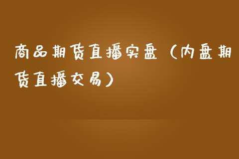 商品期货直播实盘（内盘期货直播交易）_https://www.yunyouns.com_期货行情_第1张