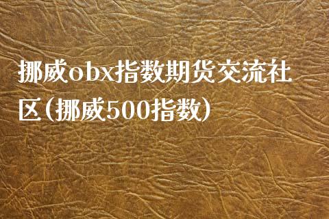 挪威obx指数期货交流社区(挪威500指数)_https://www.yunyouns.com_期货直播_第1张