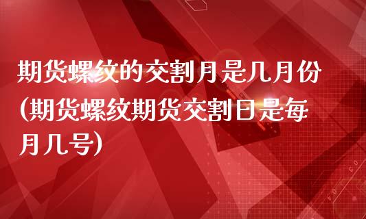 期货螺纹的交割月是几月份(期货螺纹期货交割日是每月几号)_https://www.yunyouns.com_期货行情_第1张