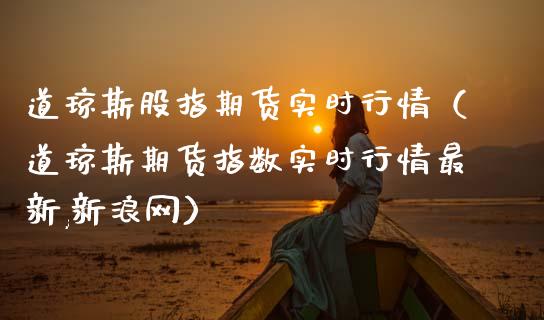 道琼斯股指期货实时行情（道琼斯期货指数实时行情最新,新浪网）_https://www.yunyouns.com_期货行情_第1张