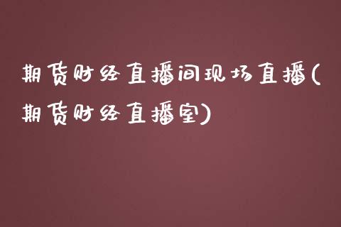 期货财经直播间现场直播(期货财经直播室)_https://www.yunyouns.com_期货行情_第1张