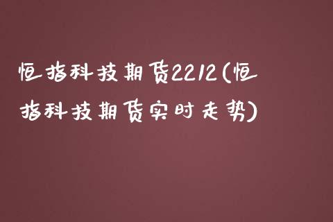 恒指科技期货2212(恒指科技期货实时走势)_https://www.yunyouns.com_期货行情_第1张