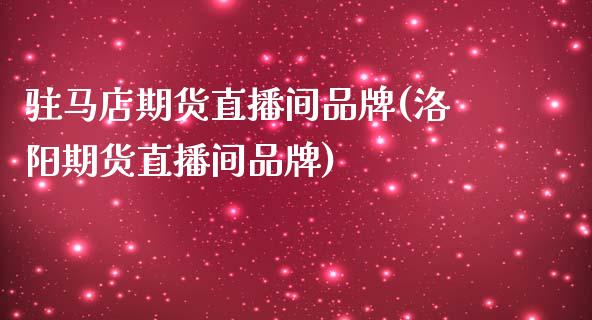 驻马店期货直播间品牌(洛阳期货直播间品牌)_https://www.yunyouns.com_股指期货_第1张