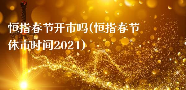 恒指春节开市吗(恒指春节休市时间2021)_https://www.yunyouns.com_恒生指数_第1张