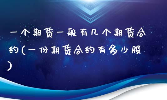 一个期货一般有几个期货合约(一份期货合约有多少股)_https://www.yunyouns.com_期货直播_第1张