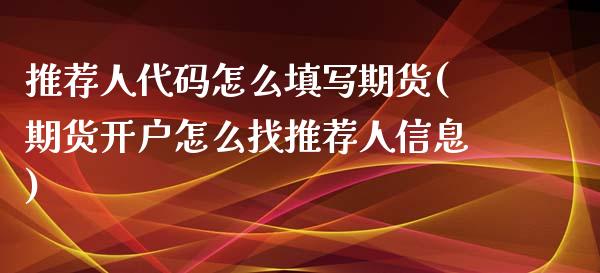 推荐人代码怎么填写期货(期货开户怎么找推荐人信息)_https://www.yunyouns.com_恒生指数_第1张