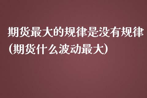 期货最大的规律是没有规律(期货什么波动最大)_https://www.yunyouns.com_期货行情_第1张