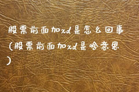 股票前面加xd是怎么回事(股票前面加xd是啥意思)_https://www.yunyouns.com_期货直播_第1张