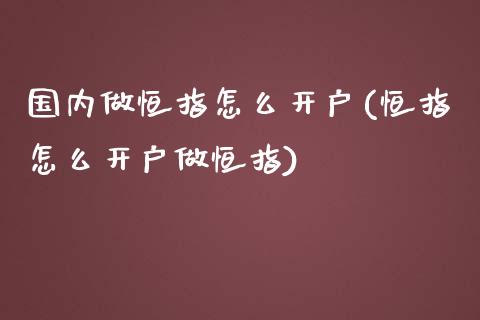 国内做恒指怎么开户(恒指怎么开户做恒指)_https://www.yunyouns.com_恒生指数_第1张