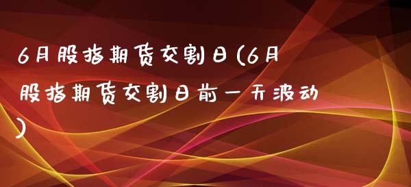 6月股指期货交割日(6月股指期货交割日前一天波动)_https://www.yunyouns.com_恒生指数_第1张