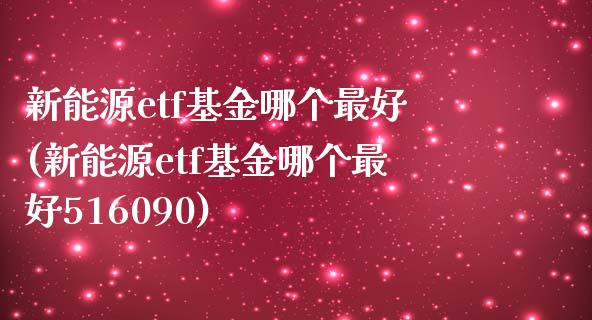 新能源etf基金哪个最好(新能源etf基金哪个最好516090)_https://www.yunyouns.com_股指期货_第1张