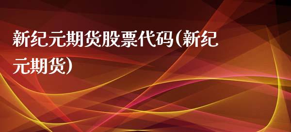 新纪元期货股票代码(新纪元期货)_https://www.yunyouns.com_股指期货_第1张