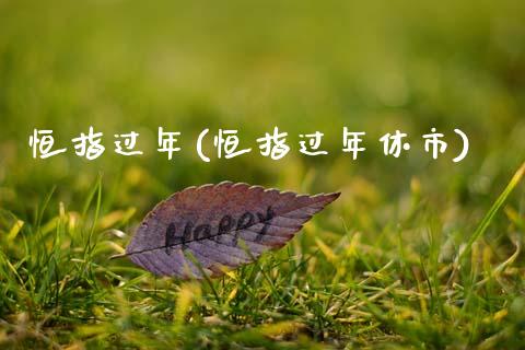 恒指过年(恒指过年休市)_https://www.yunyouns.com_期货直播_第1张