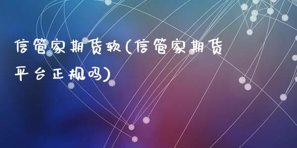 信管家期货软(信管家期货平台正规吗)_https://www.yunyouns.com_股指期货_第1张