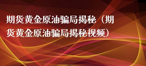 期货黄金原油局揭秘（期货黄金原油局揭秘视频）_https://www.yunyouns.com_期货行情_第1张