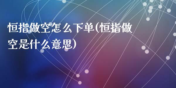 恒指做空怎么下单(恒指做空是什么意思)_https://www.yunyouns.com_期货行情_第1张