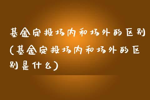 基金定投场内和场外的区别(基金定投场内和场外的区别是什么)_https://www.yunyouns.com_恒生指数_第1张