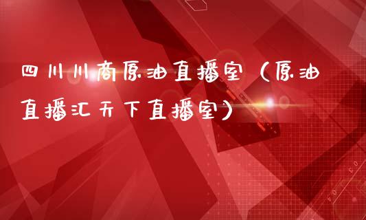 四川川商原油直播室（原油直播汇天下直播室）_https://www.yunyouns.com_恒生指数_第1张